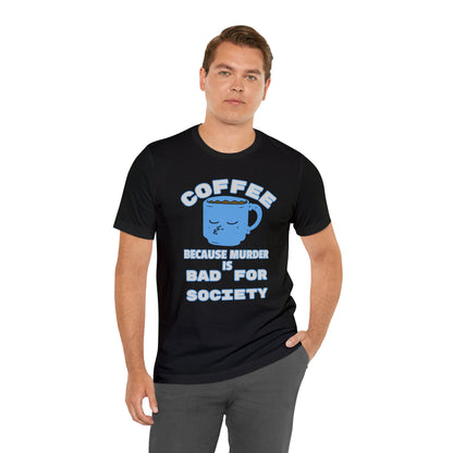 Coffee, Because Murder is Bad for Society Unisex Jersey Short Sleeve Tee