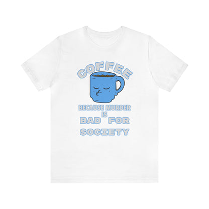 Coffee, Because Murder is Bad for Society Unisex Jersey Short Sleeve Tee