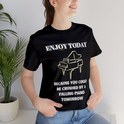 Enjoy Today Because You Could Be Crushed By A Falling Piano Tomorrow Unisex Jersey Short Sleeve Tee