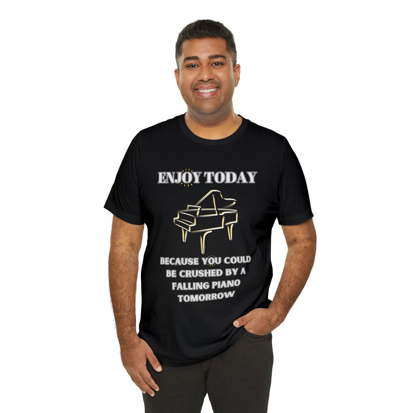 Enjoy Today Because You Could Be Crushed By A Falling Piano Tomorrow Unisex Jersey Short Sleeve Tee