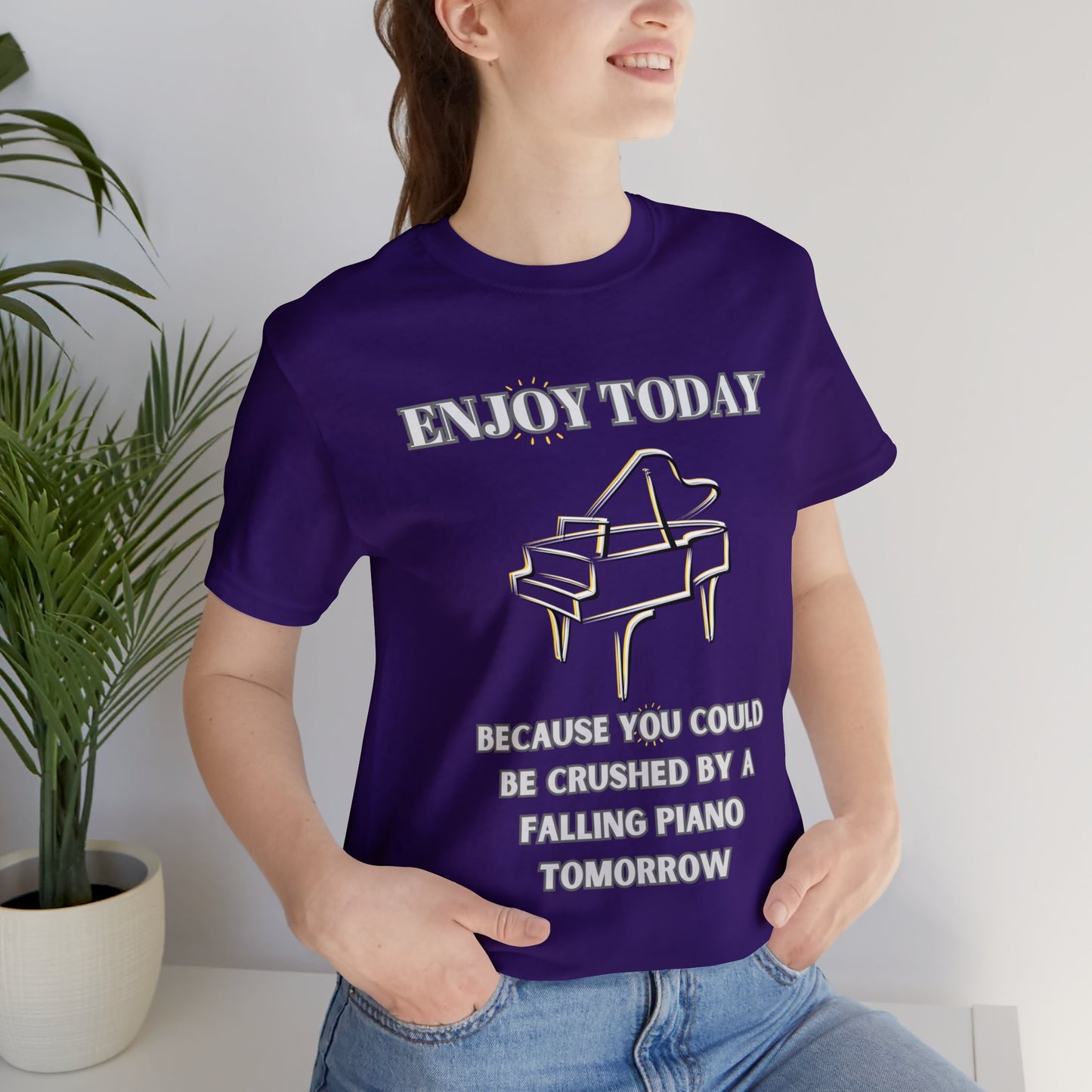 Enjoy Today Because You Could Be Crushed By A Falling Piano Tomorrow Unisex Jersey Short Sleeve Tee