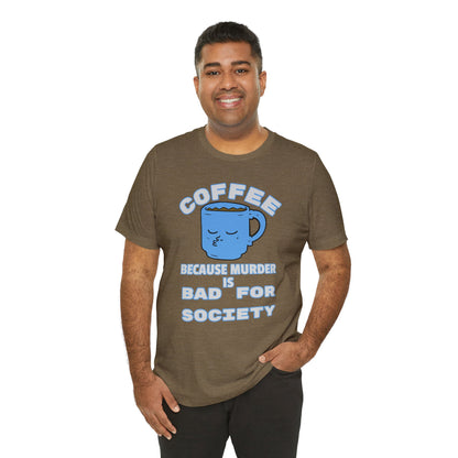 Coffee, Because Murder is Bad for Society Unisex Jersey Short Sleeve Tee