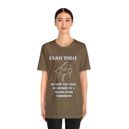 Enjoy Today Because You Could Be Crushed By A Falling Piano Tomorrow Unisex Jersey Short Sleeve Tee