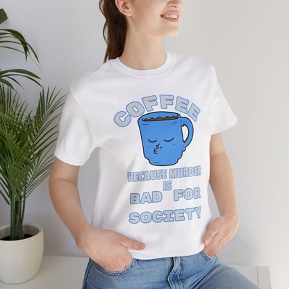 Coffee, Because Murder is Bad for Society Unisex Jersey Short Sleeve Tee