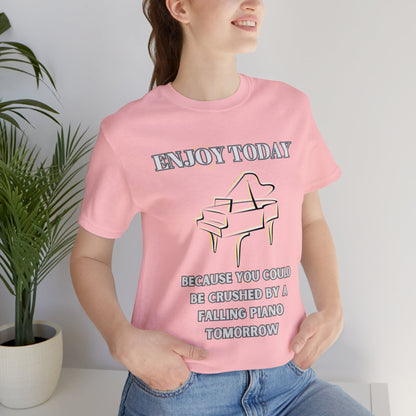 Enjoy Today Because You Could Be Crushed By A Falling Piano Tomorrow Unisex Jersey Short Sleeve Tee