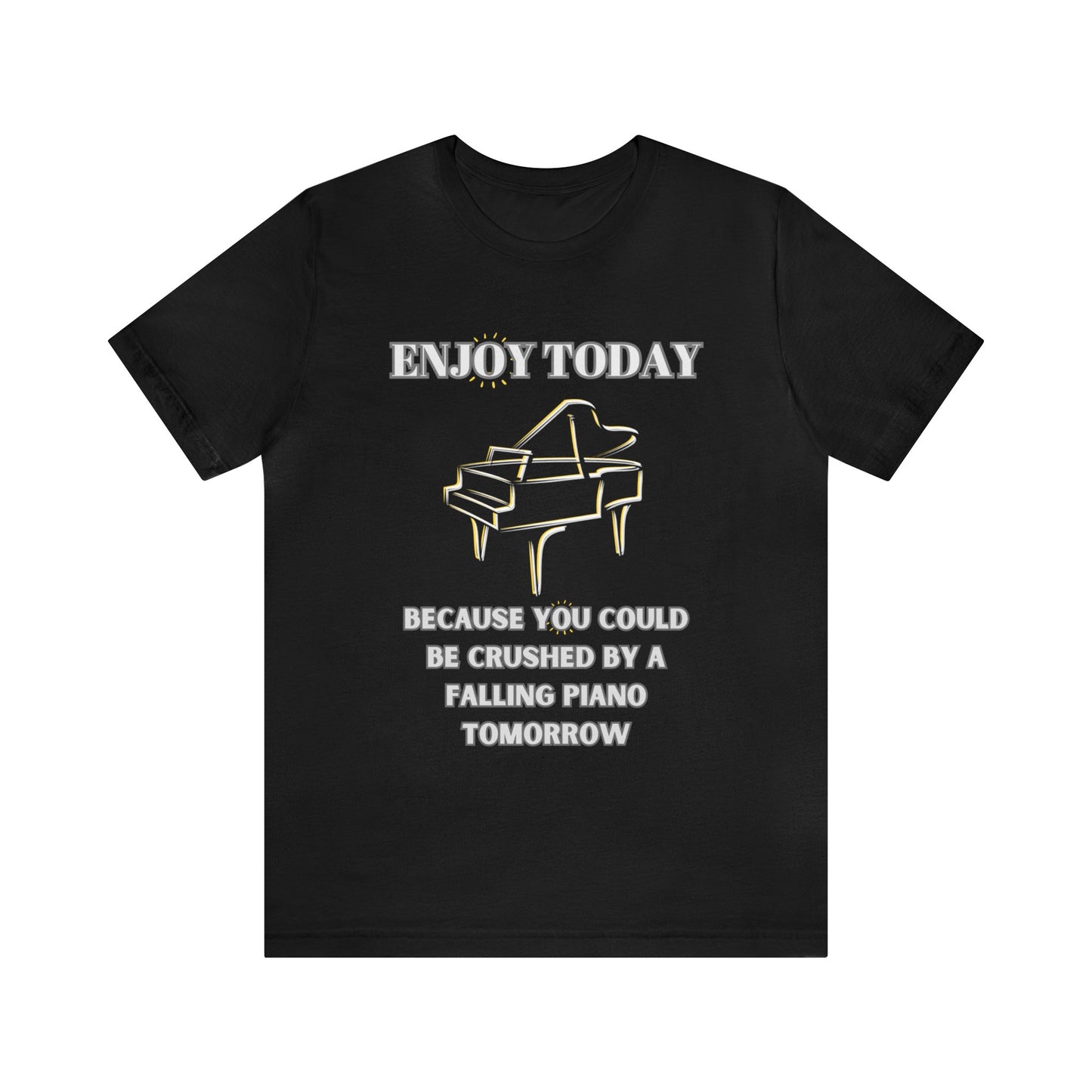 Enjoy Today Because You Could Be Crushed By A Falling Piano Tomorrow Unisex Jersey Short Sleeve Tee