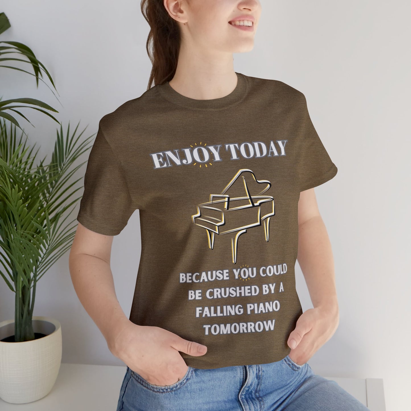 Enjoy Today Because You Could Be Crushed By A Falling Piano Tomorrow Unisex Jersey Short Sleeve Tee